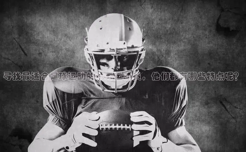 凯发K8官网首页登录百度人工翻译寻找最适合足球运动的优秀运动员，他们都有哪些特点呢？