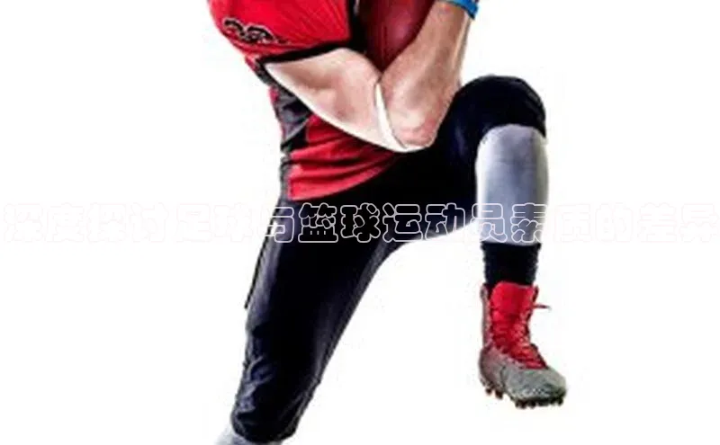 凯发·k8官方网站光魔科技深度探讨足球与篮球运动员素质的差异