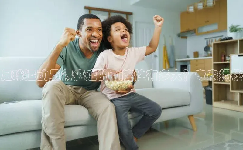 凯发一触即发(中国区)官方网站携程足球运动员得癌症的可能性有多大？专家揭秘