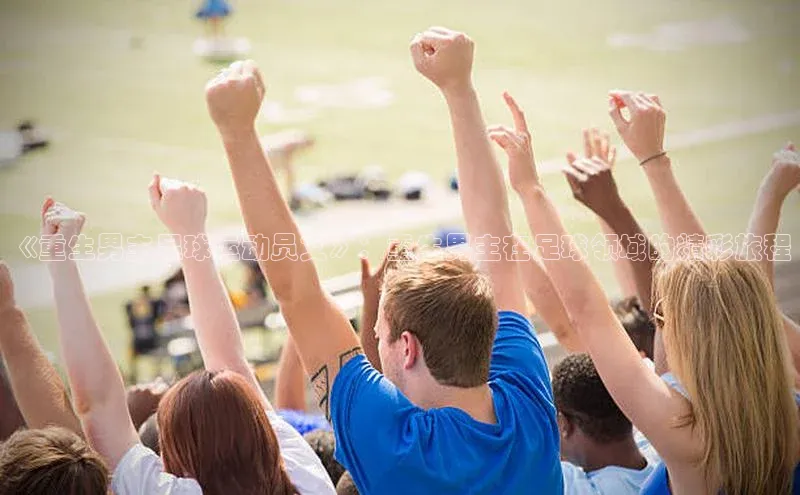 AG凯发K8国际宇信科技《重生男主足球运动员文》：重生男主在足球领域的精彩旅程