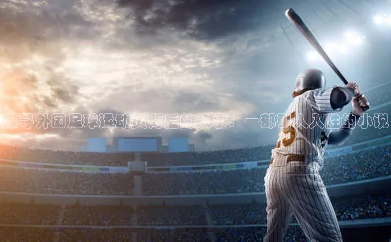 凯发K8天生赢家一触即发百度学术探寻外国足球运动员背后的故事：一部引人入胜的小说