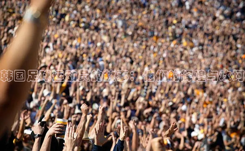 k8凯发官网(中国)知乎韩国足球运动员的故事：他们的辉煌与坎坷
