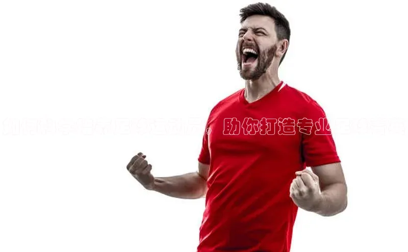 凯发国际天生赢家一触即发百度网盘企业版如何科学培养足球运动员，助你打造专业足球菁英