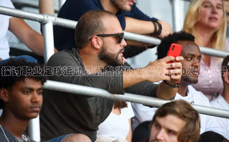 k8凯发官网(中国)百度游戏探讨职业足球运动员预备役的必备条件和发展前景