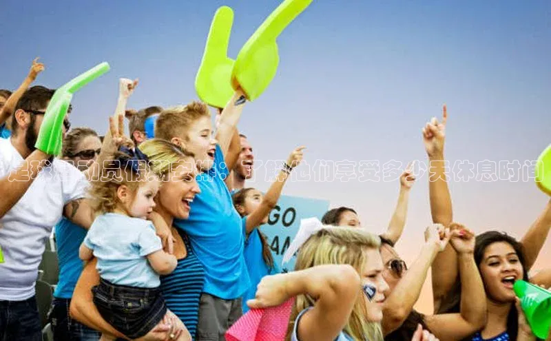 凯发k8(中国)天生赢家如流足球运动员假期安排：了解他们享受多少天休息时间