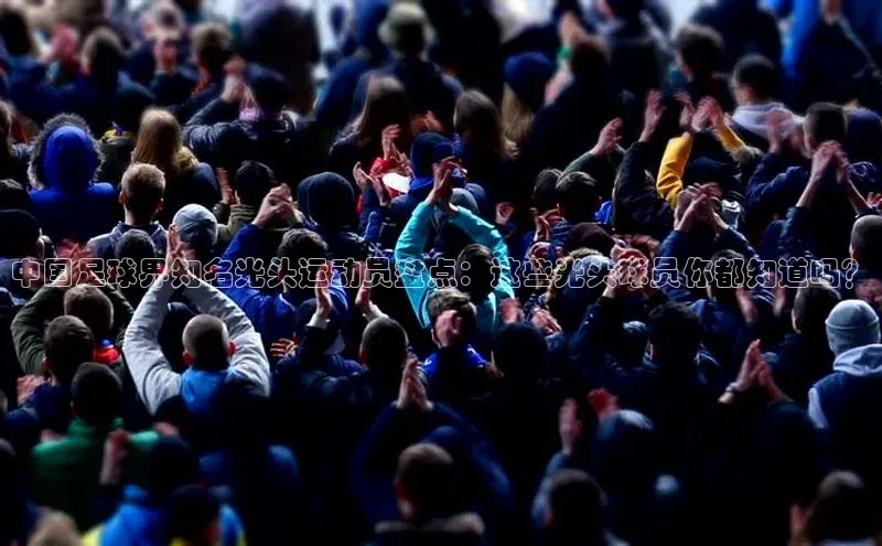 凯发K8登录入口汉得信息中国足球界知名光头运动员盘点：这些光头球员你都知道吗？