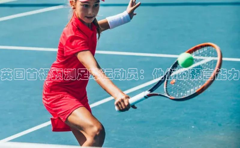 凯发K8登录入口汉得信息英国首相预测足球运动员：他们的预言能力