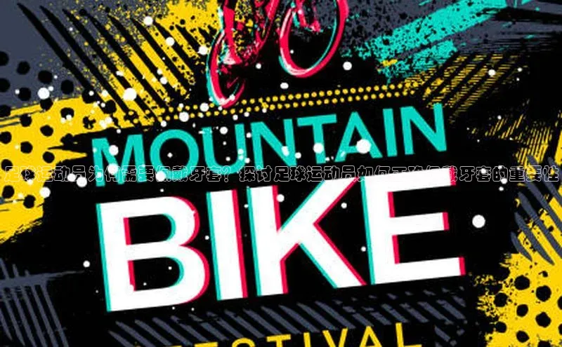 凯发一触即发(中国区)官方网站姚记科技足球运动员为何需要佩戴牙套？探讨足球运动员如何正确佩戴牙套的重要性