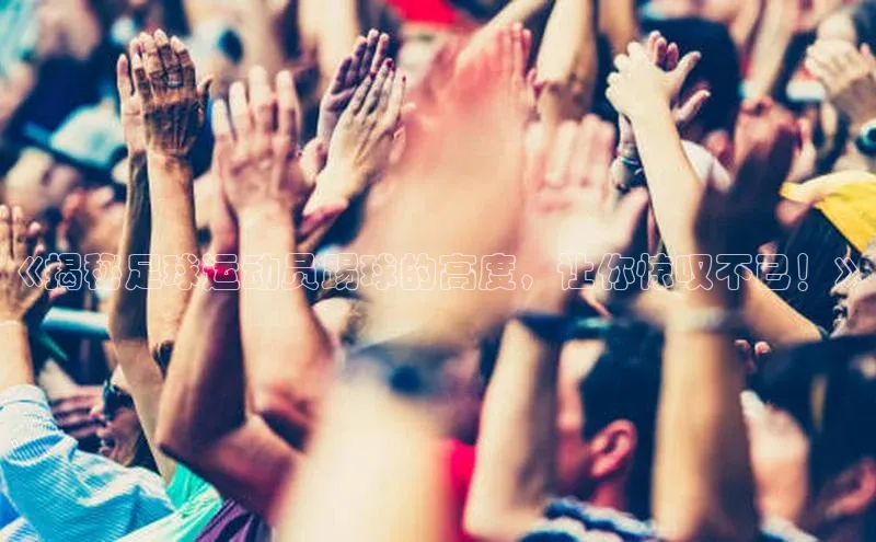 凯发·k8(国际)-官方网站中海达《揭秘足球运动员踢球的高度，让你惊叹不已！》