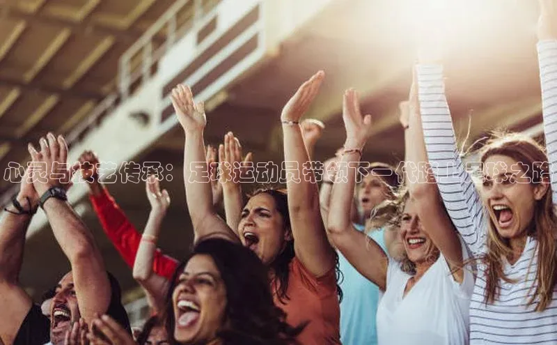 k8凯发·天生赢家美团心灵与技艺传承：足球运动员带领下一代踏上足球之路