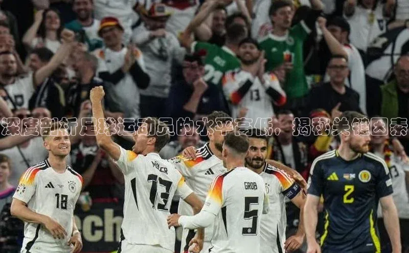 AG凯发K8国际宇信科技深度剖析足球运动员的水平高低，揭秘关键因素
