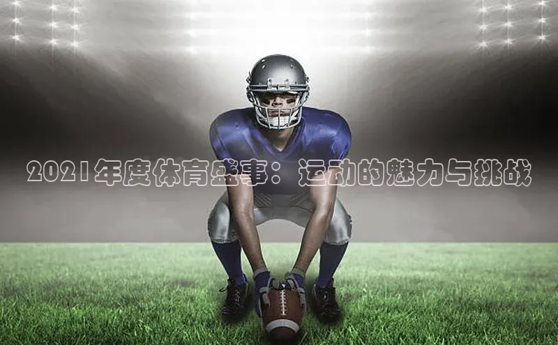 凯发K8天生赢家一触即发百度学术2021年度体育盛事：运动的魅力与挑战