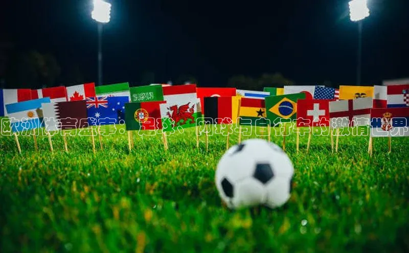 凯发K8天生赢家一触即发天键股份欧洲体育盛事：足球、网球与自行车的激情世界