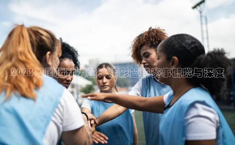 2023美国运动力量：精彩篮球赛事概览与深度