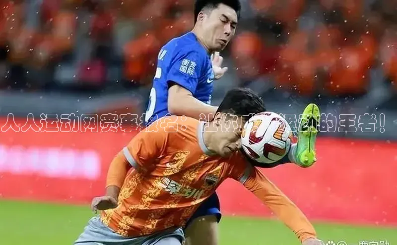 人人运动网赛事报名：让你成为运动的王者！