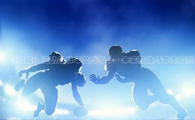 潮流碰撞：运动品牌年度盛事——未来竞技场竞赛回顾