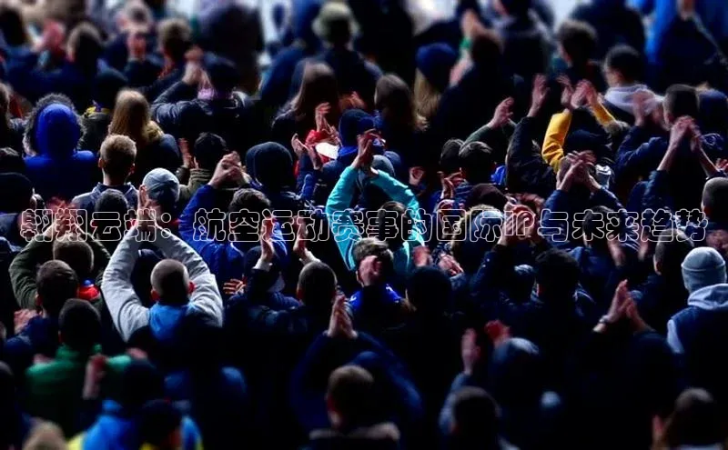 翱翔云端：航空运动赛事的国际IP与未来趋势