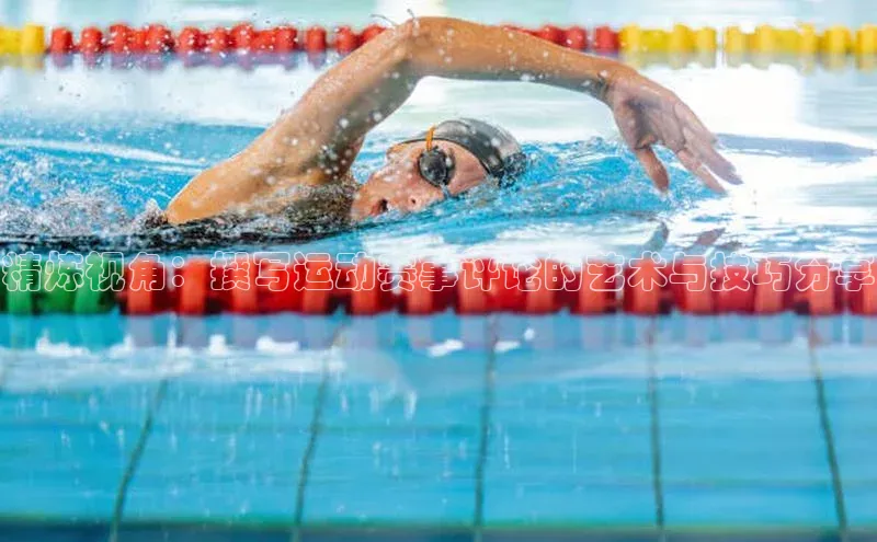 精炼视角：撰写运动赛事评论的艺术与技巧分享