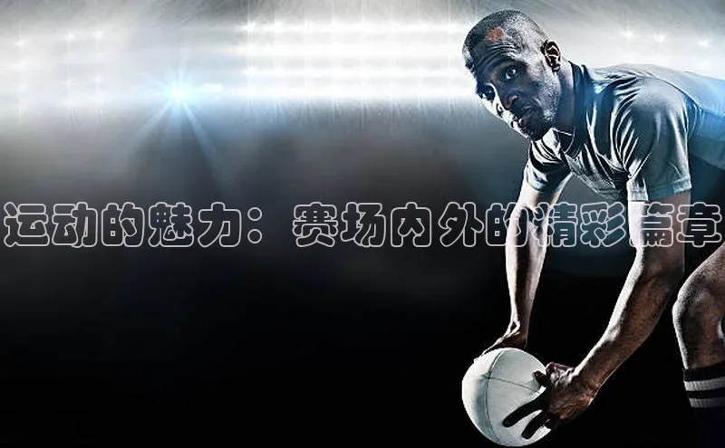 运动的魅力：赛场内外的精彩篇章