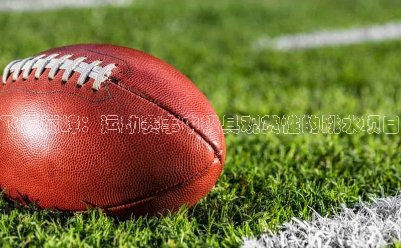 飞跃巅峰：运动赛事中极具观赏性的跳水项目