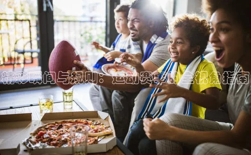 精彩瞬间与规则：运动赛事的全视角指南