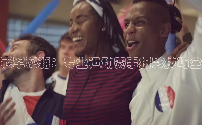 冠军秘籍：专业运动赛事摄影技巧全