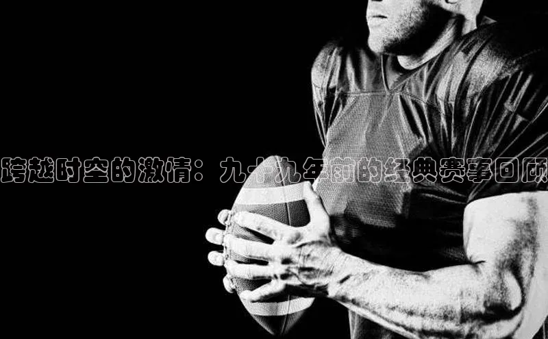 跨越时空的激情：九十九年前的经典赛事回顾