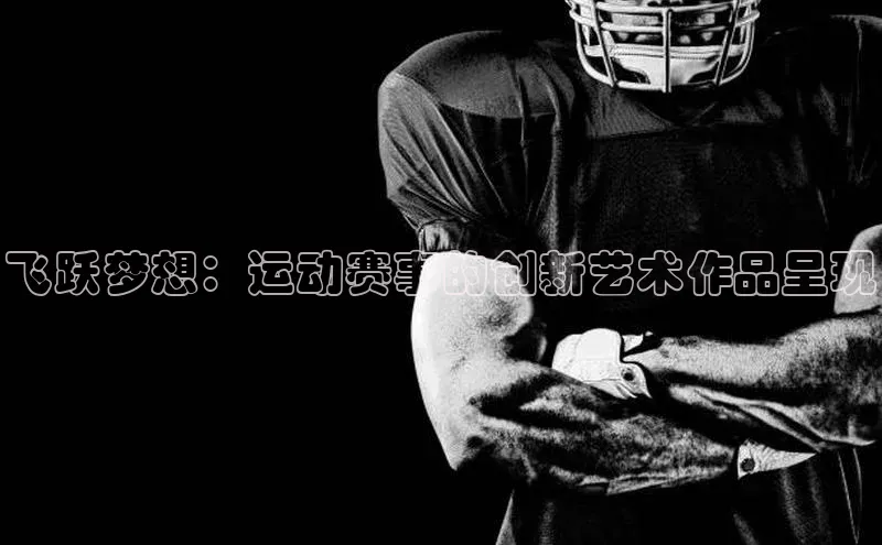 飞跃梦想：运动赛事的创新艺术作品呈现