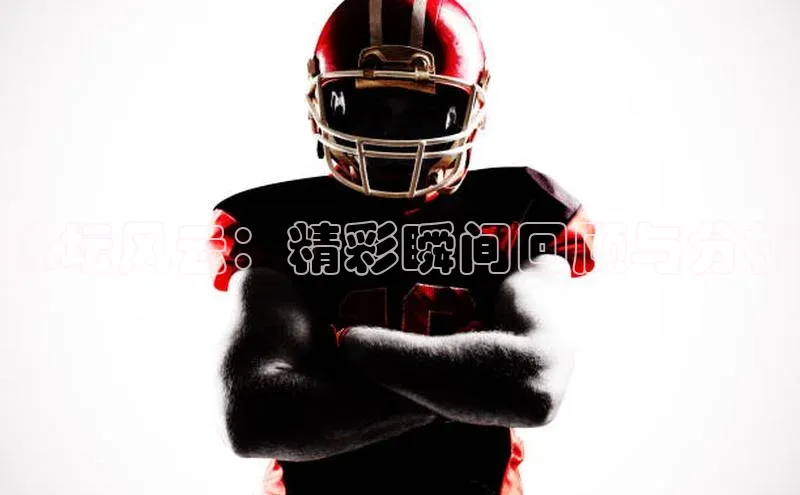 体坛风云：精彩瞬间回顾与分析