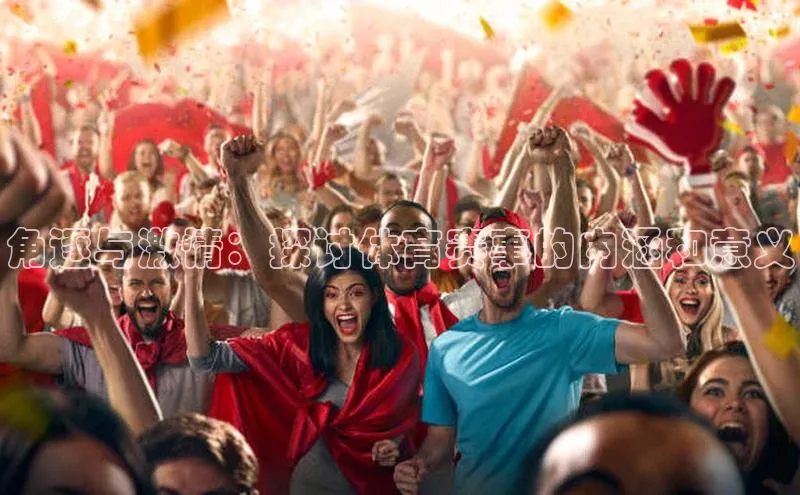 角逐与激情：探讨体育赛事的内涵和意义