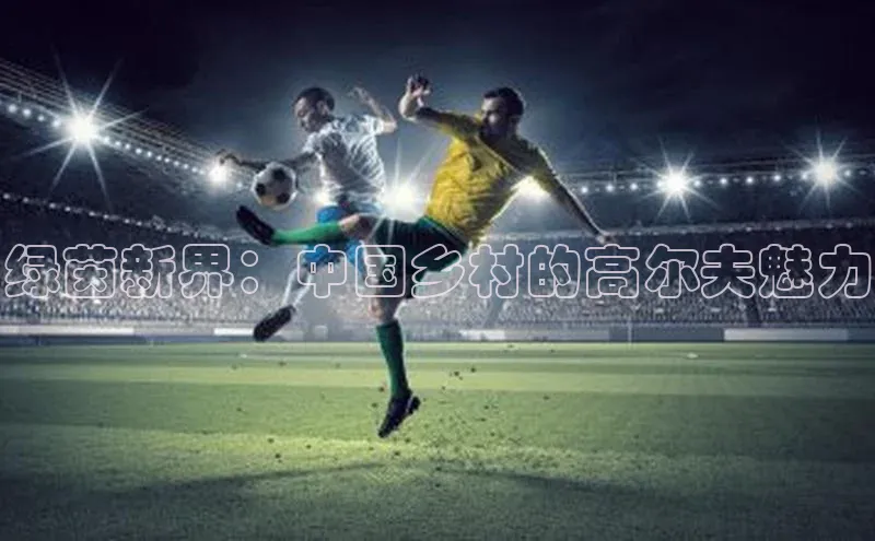 绿茵新界：中国乡村的高尔夫魅力