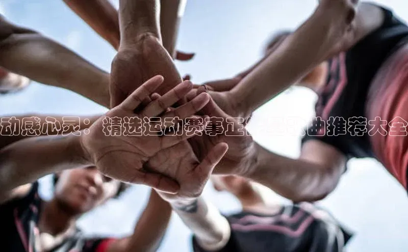 动感心灵：精选运动赛事正能量歌曲推荐大全