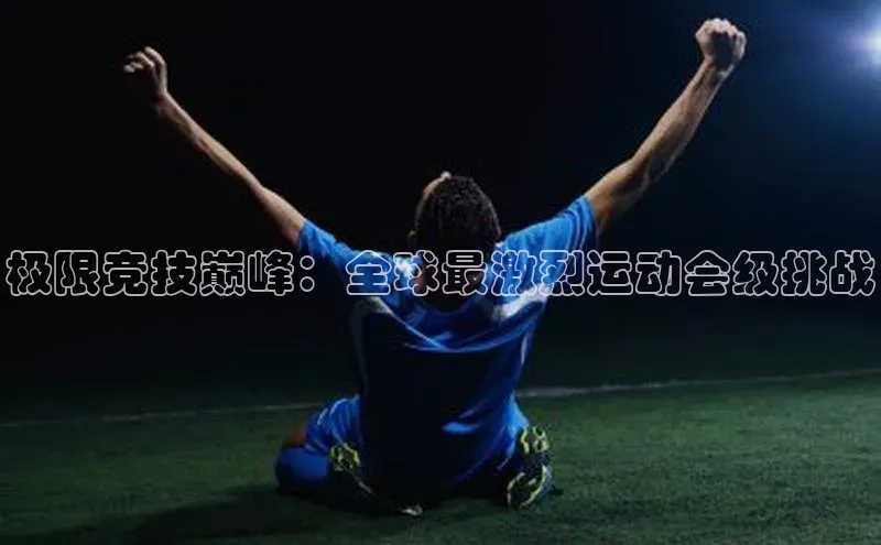 极限竞技巅峰：全球最激烈运动会级挑战