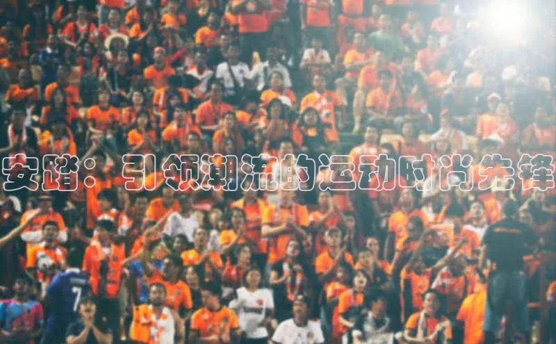 安踏：引领潮流的运动时尚先锋