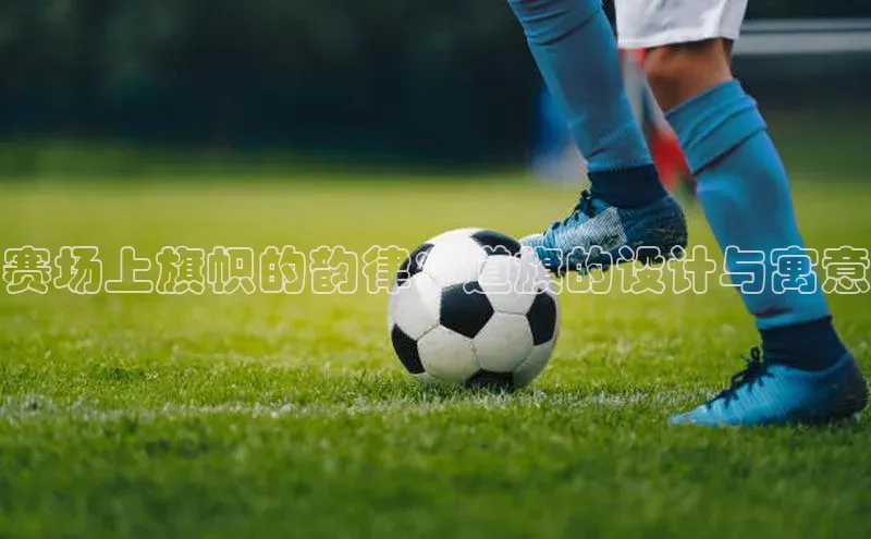 赛场上旗帜的韵律：道旗的设计与寓意