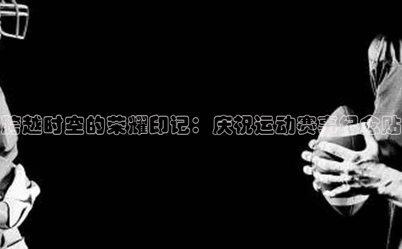 跨越时空的荣耀印记：庆祝运动赛事纪念贴
