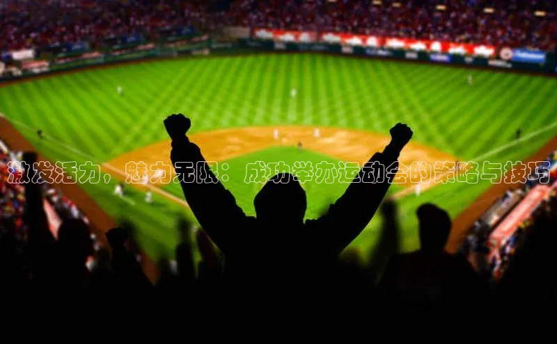 激发活力，魅力无限：成功举办运动会的策略与技巧