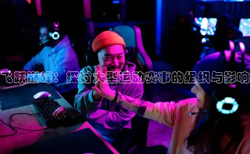 飞跃巅峰：探讨大型运动赛事的组织与影响