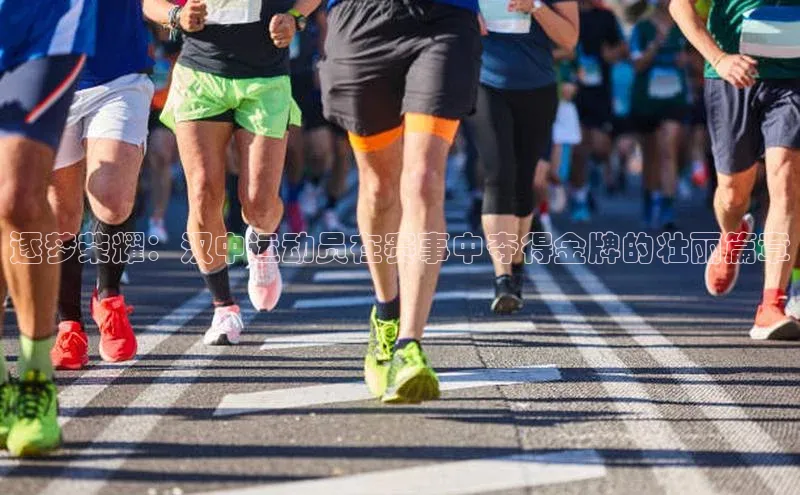 逐梦荣耀：汉中运动员在赛事中夺得金牌的壮丽篇章