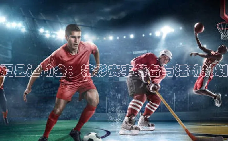 夏县运动会：精彩赛事筹备与活动规划