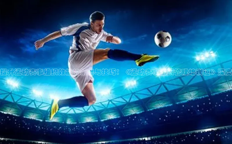 提升运动赛事组织效能的策略与技巧：《运动赛事组织管理培训证》深度