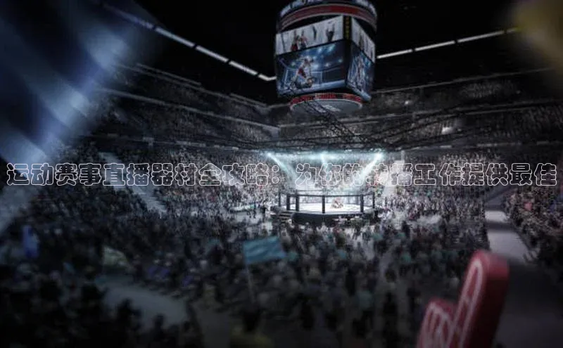 运动赛事直播器材全攻略：为你的转播工作提供最佳