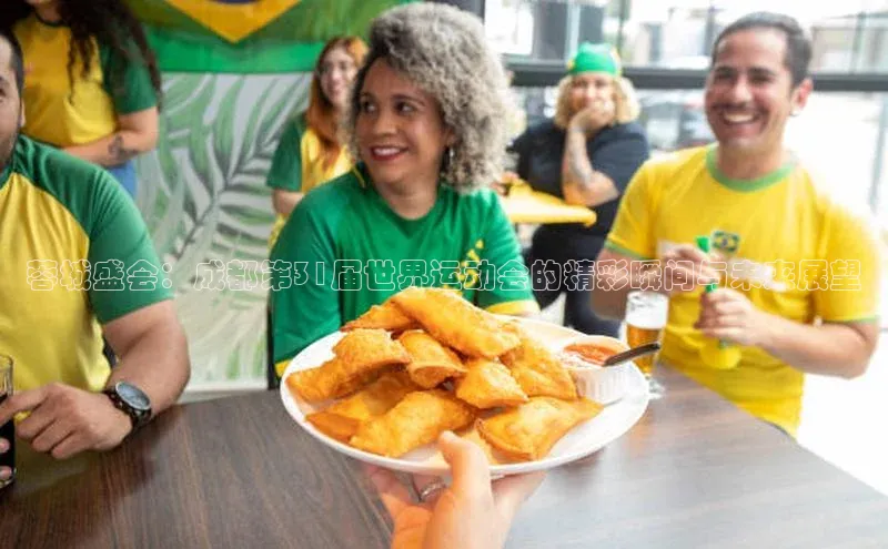 蓉城盛会：成都第31届世界运动会的精彩瞬间与未来展望