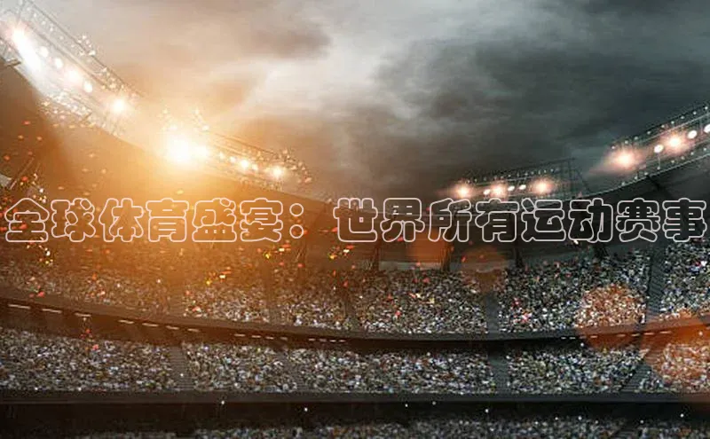 全球体育盛宴：世界所有运动赛事