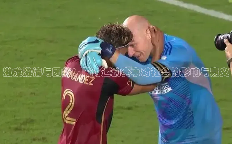 激发激情与团结：探讨运动赛事对社会的影响与意义