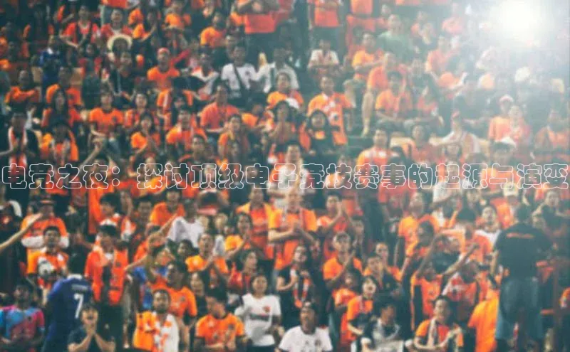 电竞之夜：探讨顶级电子竞技赛事的起源与演变