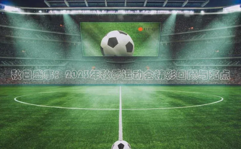 秋日盛事：2023年秋季运动会精彩回顾与亮点