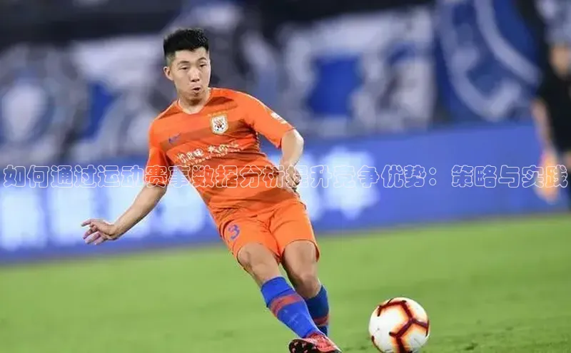 如何通过运动赛事数据分析提升竞争优势：策略与实践