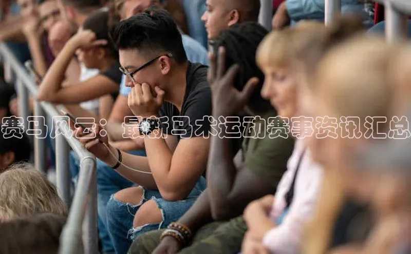 赛马风云：最新马术运动赛事资讯汇总