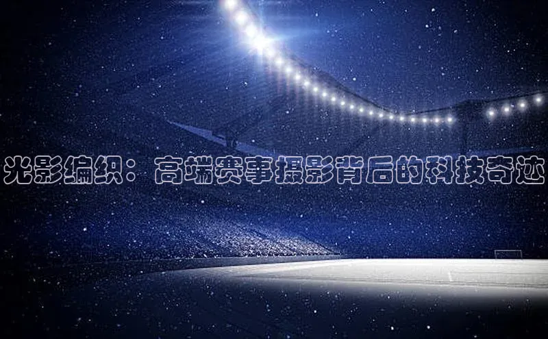 光影编织：高端赛事摄影背后的科技奇迹